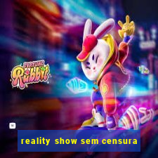 reality show sem censura